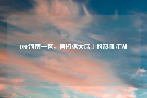 DNF河南一区，阿拉德大陆上的热血江湖