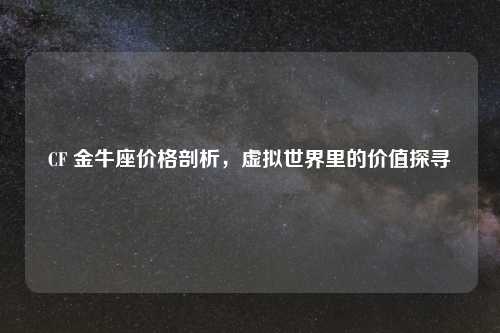 CF 金牛座价格剖析，虚拟世界里的价值探寻