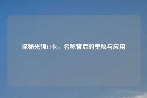 探秘光强11卡，名称背后的奥秘与应用