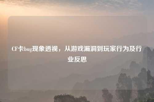 CF卡bug现象透视，从游戏漏洞到玩家行为及行业反思