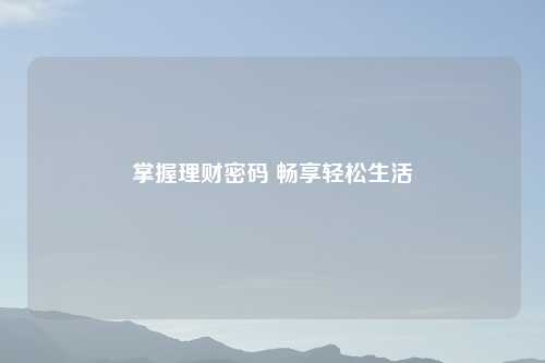 掌握理财密码 畅享轻松生活