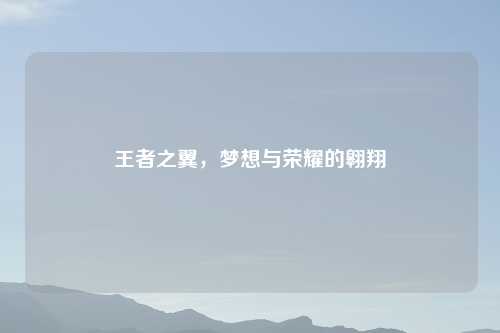 王者之翼，梦想与荣耀的翱翔