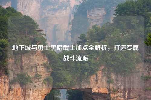 地下城与勇士黑暗武士加点全解析，打造专属战斗流派