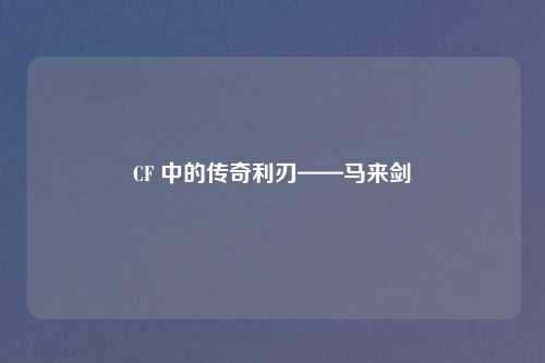 CF 中的传奇利刃——马来剑