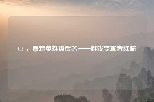 CF ，最新英雄级武器——游戏变革者降临