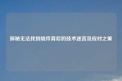 探秘无法找到组件背后的技术迷宫及应对之策