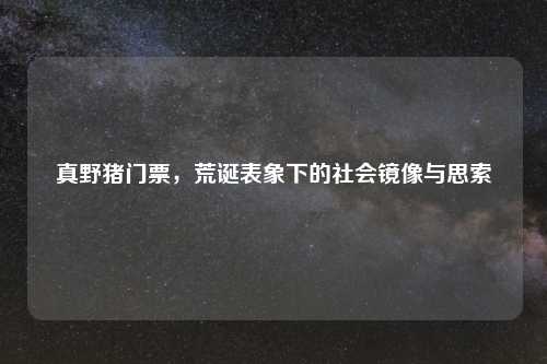 真野猪门票，荒诞表象下的社会镜像与思索