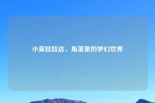 小莫娃娃店，角落里的梦幻世界