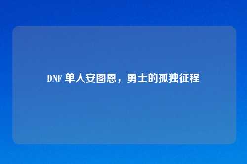 DNF 单人安图恩，勇士的孤独征程
