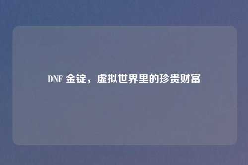 DNF 金锭，虚拟世界里的珍贵财富