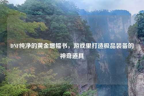 DNF纯净的黄金增幅书，游戏里打造极品装备的神奇道具