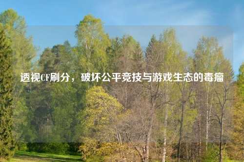 透视CF刷分，破坏公平竞技与游戏生态的毒瘤