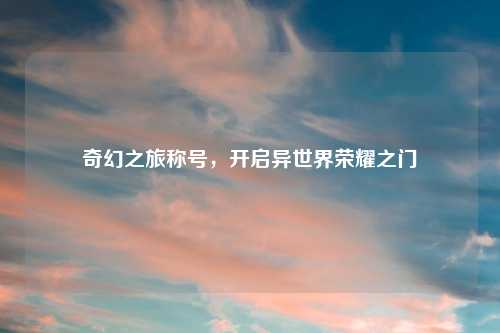 奇幻之旅称号，开启异世界荣耀之门