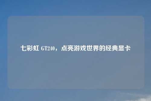 七彩虹 GT240，点亮游戏世界的经典显卡