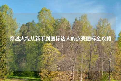 穿越火线从新手到图标达人的点亮图标全攻略
