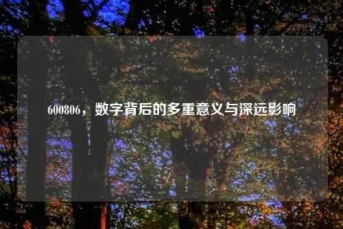 600806，数字背后的多重意义与深远影响