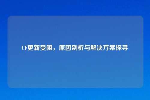 CF更新受阻，原因剖析与解决方案探寻
