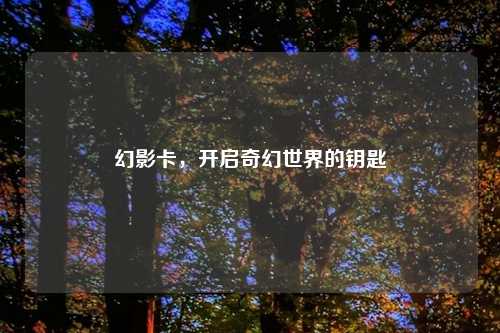 幻影卡，开启奇幻世界的钥匙
