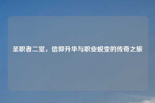 圣职者二觉，信仰升华与职业蜕变的传奇之旅