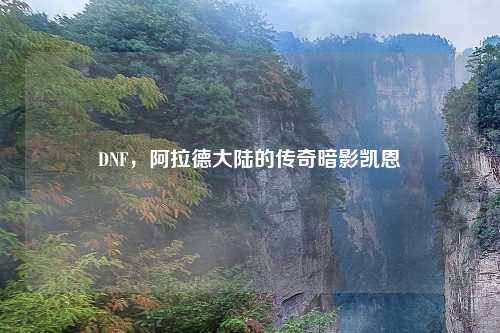 DNF，阿拉德大陆的传奇暗影凯恩