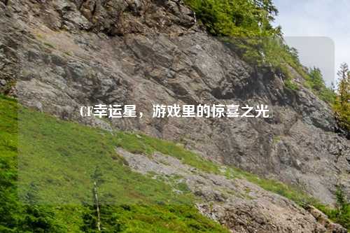 CF幸运星，游戏里的惊喜之光