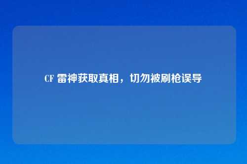 CF 雷神获取真相，切勿被刷枪误导