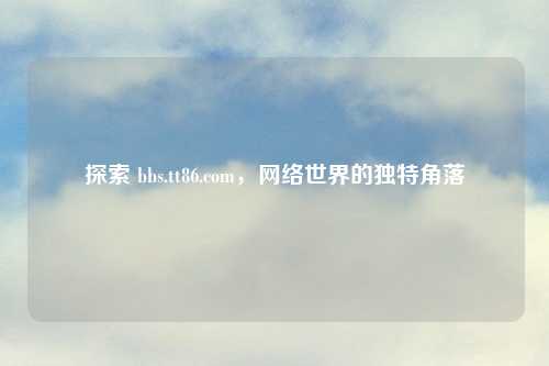 探索 bbs.tt86.com，网络世界的独特角落
