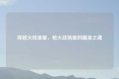 穿越火线准星，枪火战场里的瞄准之魂