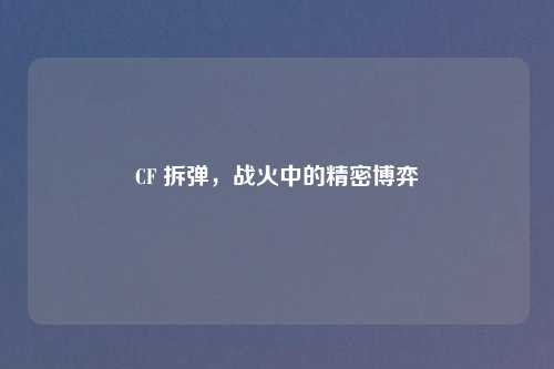 CF 拆弹，战火中的精密博弈