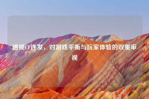 透视CF连发，对游戏平衡与玩家体验的双重审视