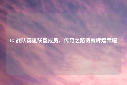 IG 战队英雄联盟成员，传奇之路铸就辉煌荣耀