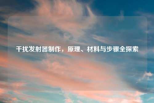 干扰发射器制作，原理、材料与步骤全探索