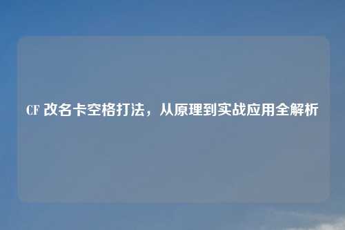 CF 改名卡空格打法，从原理到实战应用全解析