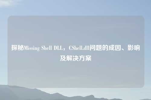 探秘Missing Shell DLL，CShell.dll问题的成因、影响及解决方案