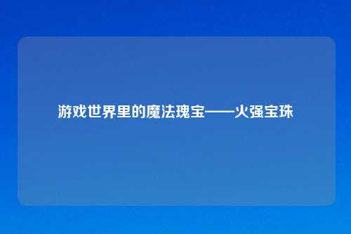 游戏世界里的魔法瑰宝——火强宝珠