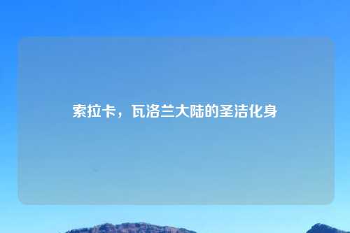 索拉卡，瓦洛兰大陆的圣洁化身
