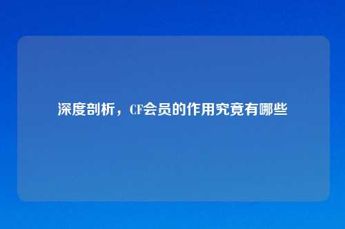深度剖析，CF会员的作用究竟有哪些