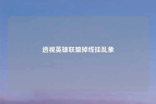 透视英雄联盟掉线挂乱象