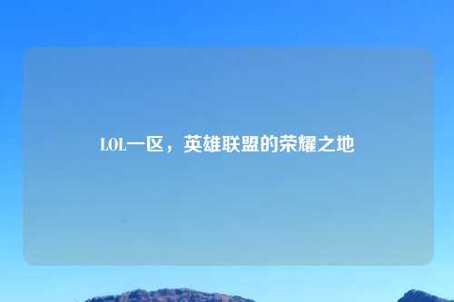 LOL一区，英雄联盟的荣耀之地