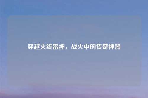 穿越火线雷神，战火中的传奇神器