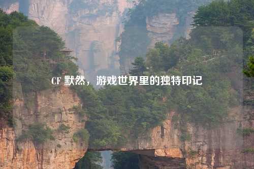 CF 默然，游戏世界里的独特印记