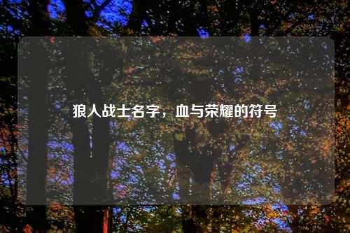 狼人战士名字，血与荣耀的符号