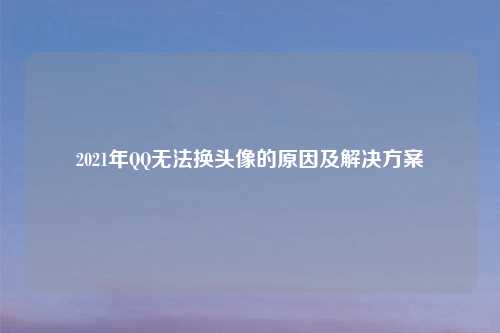 2021年QQ无法换头像的原因及解决方案