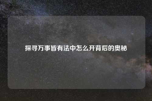 探寻万事皆有法中怎么开背后的奥秘