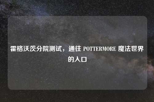 霍格沃茨分院测试，通往 POTTERMORE 魔法世界的入口