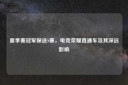夏季赛冠军保送S赛，电竞荣耀直通车及其深远影响