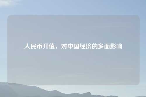 人民币升值，对中国经济的多面影响