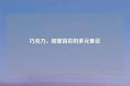 巧克力，甜蜜背后的多元象征