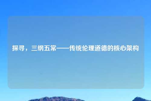 探寻，三纲五常——传统伦理道德的核心架构