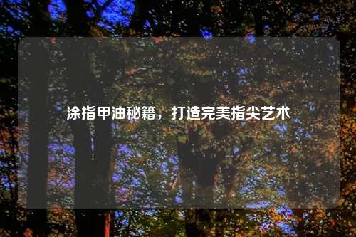 涂指甲油秘籍，打造完美指尖艺术